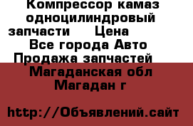 Компрессор камаз одноцилиндровый (запчасти)  › Цена ­ 2 000 - Все города Авто » Продажа запчастей   . Магаданская обл.,Магадан г.